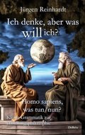 Cover: Ich denke, aber was will ich? - Homo sapiens, was tun/nun? - Kleine Grammatik zur Handlungsphilosophie - Verlag DeBehr