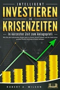 Cover: INTELLIGENT INVESTIEREN in Krisenzeiten - In k&uuml;rzester Zeit zum Anlageprofi: Wie Sie die turbulenten Zeiten jetzt zu Ihrem Vorteil nutzen und Ihr Geld ohne gro&szlig;es Risiko h&ouml;chstprofitabel anlegen - EoB