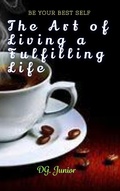 Cover: The Art of Living a Fulfilling Life (Be Your Best Self, #1) - DG Junior