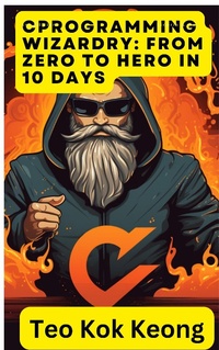 Enlarge image Cover: C Programming Wizardry: From Zero to Hero in 10 Days (Programming Prodigy: From Novice to Virtuoso in 10 Days) - kok keong teo