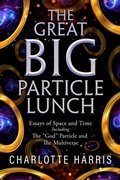Cover: Great BIG Particle Lunch: Essays of Space and Time   Including - Distributed By Ingram Spark