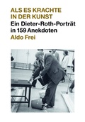 Cover: Dieter Roth. Anekdoten. Aldo Frei Als es krachte in der Kunst. Ein Dieter-Roth-Portr&auml;t in 159 Anekdoten - K&ouml;nig, Walther