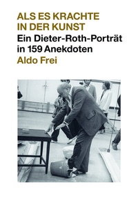 Abbildung von: Dieter Roth. Anekdoten. Aldo Frei Als es krachte in der Kunst. Ein Dieter-Roth-Porträt in 159 Anekdoten - König, Walther