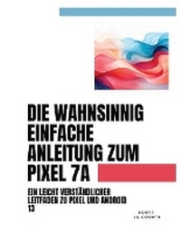 Abbildung von: Die Wahnsinnig Einfache Anleitung Zum Pixel 7a - IngramSpark