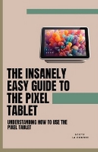Abbildung von: The Insanely Easy Guide to the Pixel Tablet - IngramSpark