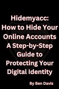 Cover: Hidemyacc - How to Hide Your Online Accounts A Step-by-Step Guide to Protecting Your Digital Identity - Ben Davis