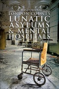 Cover: A History of London County Lunatic Asylums & Mental Hospitals - Pen & Sword History