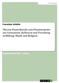 Cover: Theorie-Praxis-Bericht zum Praxissemester am Gymnasium. Reflexion und Forschung in Bildung, Musik und Religion - GRIN Verlag