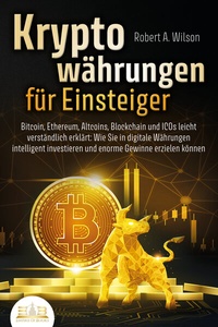 Abbildung von: KRYPTOWÄHRUNGEN FÜR EINSTEIGER - Bitcoin, Ethereum, Altcoins, Blockchain und ICOs leicht verständlich erklärt: Wie Sie in digitale Währungen intelligent investieren und enorme Gewinne erzielen können - EoB