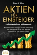 Cover: AKTIEN F&Uuml;R EINSTEIGER - Profitables Anlegen leicht gemacht: Wie Sie mit sicheren Strategien und ohne Vorkenntnisse auch in Krisenzeiten an der B&ouml;rse intelligent investieren und hohe Gewinne erzielen - EoB