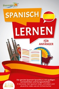 Abbildung von: SPANISCH LERNEN FÜR ANFÄNGER: Der geniale Spanisch Sprachkurs mit spaßigen Lerntechniken und Kurzgeschichten - In kürzester Zeit Spanisch lesen, schreiben und akzentfrei reden wie ein Einheimischer - EoB