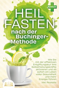 Abbildung von: Heilfasten nach der BUCHINGER-METHODE: Wie Sie mit der effektiven Entgiftungskur Ihre Selbstheilungskräfte aktivieren und ab sofort ein Leben voller Gesundheit und mehr Energie führen inkl. Rezepte - EoB