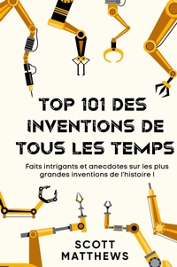 Abbildung von: Top 101 des Inventions de Tous les Temps ! - Faits intrigants et anecdotes sur les plus grandes inventions de l'histoire ! - Alex Gibbons