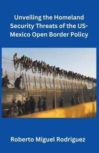 Abbildung von: Unveiling the Homeland Security Threats of the U.S.-Mexico Open Border Policy - Roberto Miguel Rodriguez