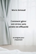 Cover: Comment gerer son stress sans perdre en efficacite - Marie Arnaud