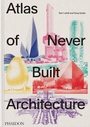 Cover: Atlas of Never Built Architecture - Phaidon Press Ltd