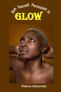 Abbildung von: Give Yourself Permission to Glow - Felecia Alexander