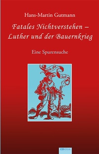 Abbildung von: Fatales Nichtverstehen - Luther und der Bauernkrieg - EB-Verlag