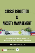 Cover: Stress Reduction & Anxiety Management: A Comprehensive Guide to Navigate the Lifelong Journey - Frances Kelly