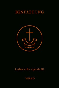 Abbildung von: Agende für evangelisch-lutherische Kirchen und Gemeinden. Der Hauptgottesdienst... / Agende Band III: Die Amtshandlungen. Teil 5: Die Bestattung - Evangelische Verlagsanstalt