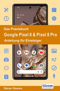 Abbildung von: Das Praxisbuch Google Pixel 8 & Pixel 8 Pro - Anleitung für Einsteiger - Gievers, Rainer