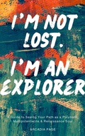Cover: I'm Not Lost. I'm an Explorer: A Guide to Seeing Your Path as a Polymath, Multipotentialite & Renaissance Soul - Arcadia Page