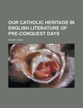 Cover: Our Catholic Heritage in English Literature of Pre-Conquest Days - Rarebooksclub.com