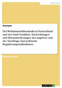 Abbildung von: Der Wohnimmobilienmarkt in Deutschland und der Stadt Frankfurt. Entwicklungen und Herausforderungen des Angebots und der Nachfrage und politische Regulierungsmaßnahmen - GRIN Verlag