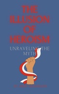 Abbildung von: The Illusion of Heroism Unraveling the Myth - Arief Muinnudin