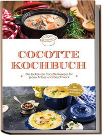 Abbildung von: Cocotte Kochbuch: Die leckersten Cocotte Rezepte für jeden Anlass und Geschmack - inkl. Brotrezepten & Desserts - Edition Lunerion