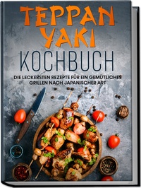Abbildung von: Teppan Yaki Kochbuch: Die leckersten Rezepte für ein gemütliches Grillen nach japanischer Art - inkl. Verwendungstipps, Soßen, Dips & Marinaden - Edition Lunerion