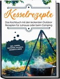 Cover: Kesselrezepte: Das Kochbuch mit den leckersten Outdoor Rezepten f&uuml;r zuhause oder beim Camping- inkl. Suppen, Eint&ouml;pfen, Gulasch, Desserts & mehr - Edition Lunerion