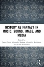 Cover: History as Fantasy in Music, Sound, Image, and Media - Routledge