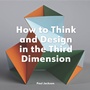 Cover: How to Think and Design in the Third Dimension - Laurence King Publishing