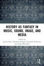 Cover: History as Fantasy in Music, Sound, Image, and Media - Routledge