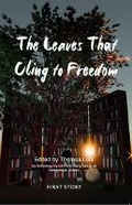 Cover: The Leaves That Cling to Freedom - First Story Limited