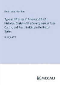 Enlarge image Cover: Type and Presses in America; A Brief Historical Sketch of the Development of Type Casting and Press Building in the United States - Megali Verlag