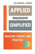 Cover: Applied Philosophy Simplified - Dr. Samuel James MBA