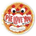 Cover: Pie Love You (a Shaped Novelty Board Book for Toddlers) - Little Bee Books Inc.