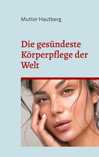 Abbildung von: Die gesündeste Körperpflege der Welt - BoD - Books on Demand