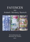Cover: Fayencen aus Ansbach, N&uuml;rnberg, Bayreuth - Museum f&uuml;r Franken - Staatliches Museum f&uuml;r Kunst- und Kulturgeschichte in W&uuml;rzburg