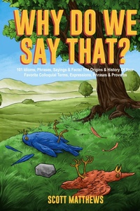 Abbildung von: Why Do We Say That? 101 Idioms, Phrases, Sayings & Facts! The Origins & History Of Your Favorite Colloquial Terms, Expressions, Phrases & Proverbs - Alex Gibbons