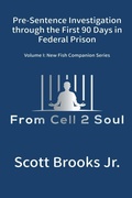Cover: Pre-Sentence Investigation Through the First 90 Days in Federal Prison (From Cell 2 Soul) - Scott Brooks Jr.
