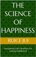 Cover: The Science of Happiness: Navigating Life's Realities for Lasting Fulfillment (Life's Hidden Treasures: Unlock Life, Unlock Fufillment) - Ruice Jui