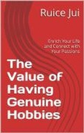 Cover: The Value of Having Genuine Hobbies (Life's Hidden Treasures: Unlock Life, Unlock Fufillment) - Ruice Jui