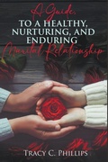 Cover: A Guide To Cultivating A Healthy, Nurturing And Enduring Marital Relationship - Tracy Phillips