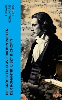 Abbildung von: Die größten Klavierkomponisten der Romantik: Liszt & Chopin - e-artnow