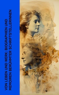 Abbildung von: Von Leben und Werk: Biographien und Memoiren berühmter Schriftstellerinnen - e-artnow