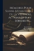 Cover: Memoires Pour Servir A L'histoire De La Vie Et Des Actions De Jean Sobieski Iii.... - Legare Street Press