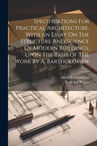 Enlarge image Cover: Specifications For Practical Architecture. With An Essay On The Structure And Science Of Modern Buildings. Upon The Basis Of The Work By A. Bartholomew - Legare Street Press
